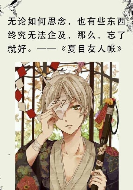 静静的夏目友人帐#话语#，这应该是这部番最最大的两点了吧
无论怎么思念也有些东西无法企及，那么忘了就好
看见的东西，感觉到的东西，这些是永远不会消失的，不会遗忘，的伴随着各式各样的相遇[悲伤]