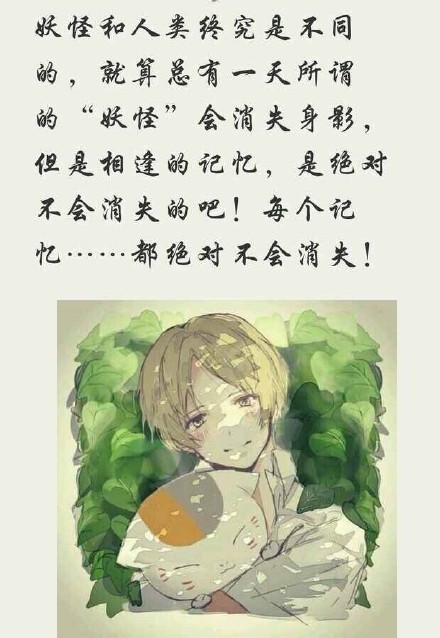 静静的夏目友人帐#话语#，这应该是这部番最最大的两点了吧
无论怎么思念也有些东西无法企及，那么忘了就好
看见的东西，感觉到的东西，这些是永远不会消失的，不会遗忘，的伴随着各式各样的相遇[悲伤]