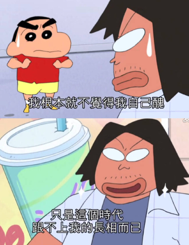 我根本就不觉得自己丑
只是这个时代跟不上我的长相而已
蜡笔小新神吐槽[挖鼻屎]